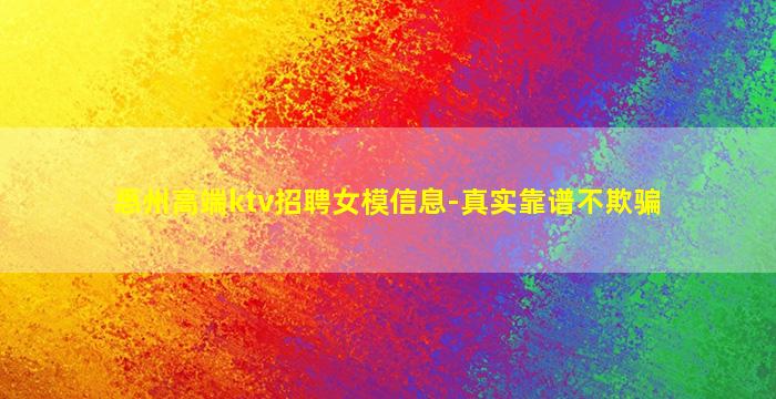 惠州高端ktv招聘女模信息-真实靠谱不欺骗
